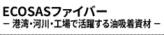 ECOSASファイバー －港湾・河川・工場で活躍する油吸着資材－